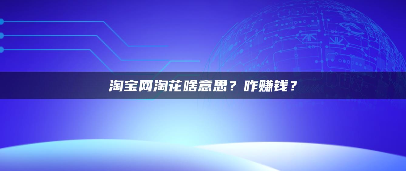 淘宝网淘花啥意思？咋赚钱？