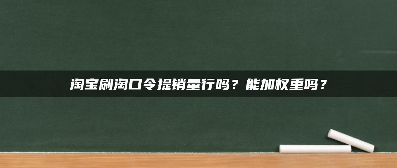 淘宝补淘口令提销量行吗？能加权重吗？