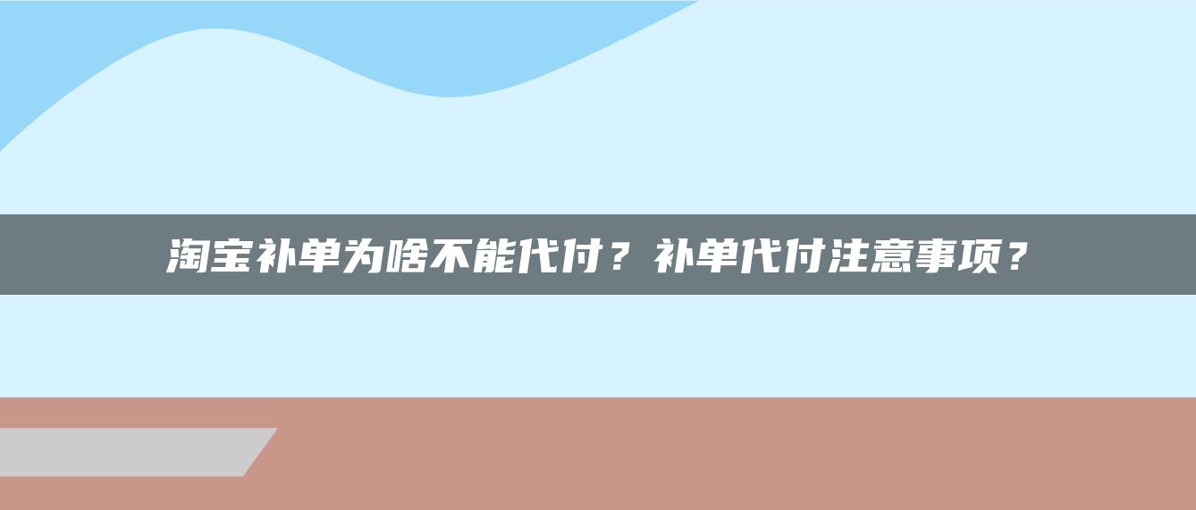 淘宝补单为啥不能代付？补单代付注意事项？