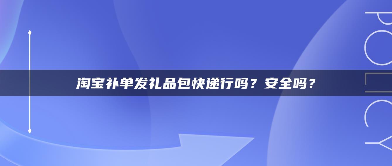 淘宝补单发礼品包快递行吗？安全吗？