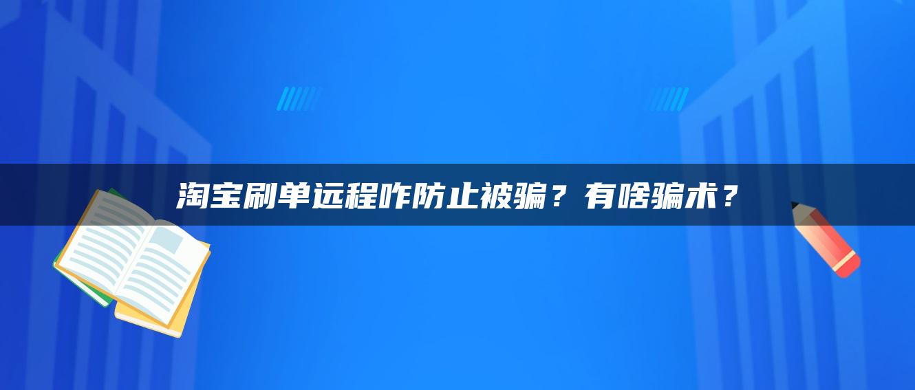 淘宝补单远程咋防止被骗？有啥骗术？