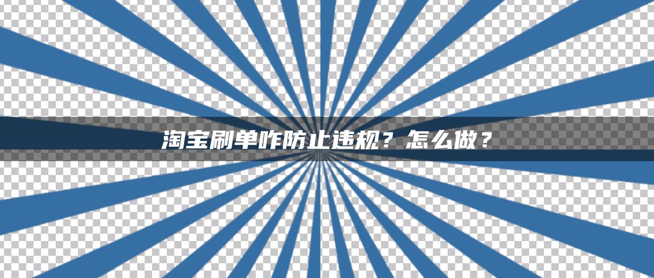 淘宝补单咋防止违规？怎么做？