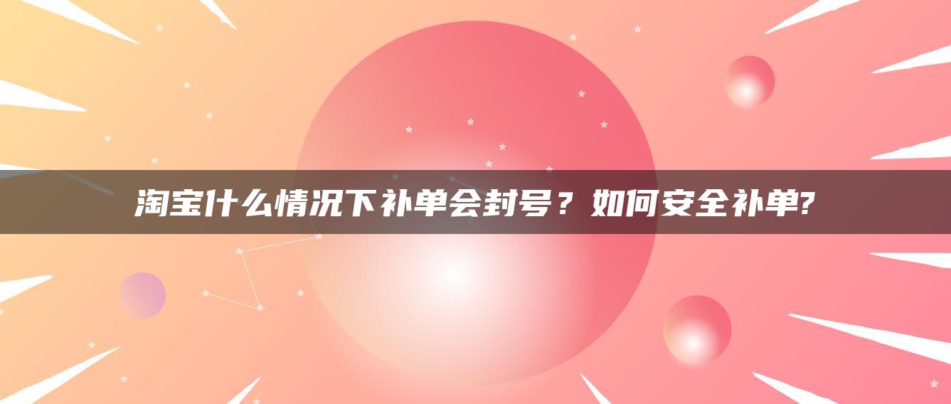 淘宝什么情况下补单会封号？如何安全补单?