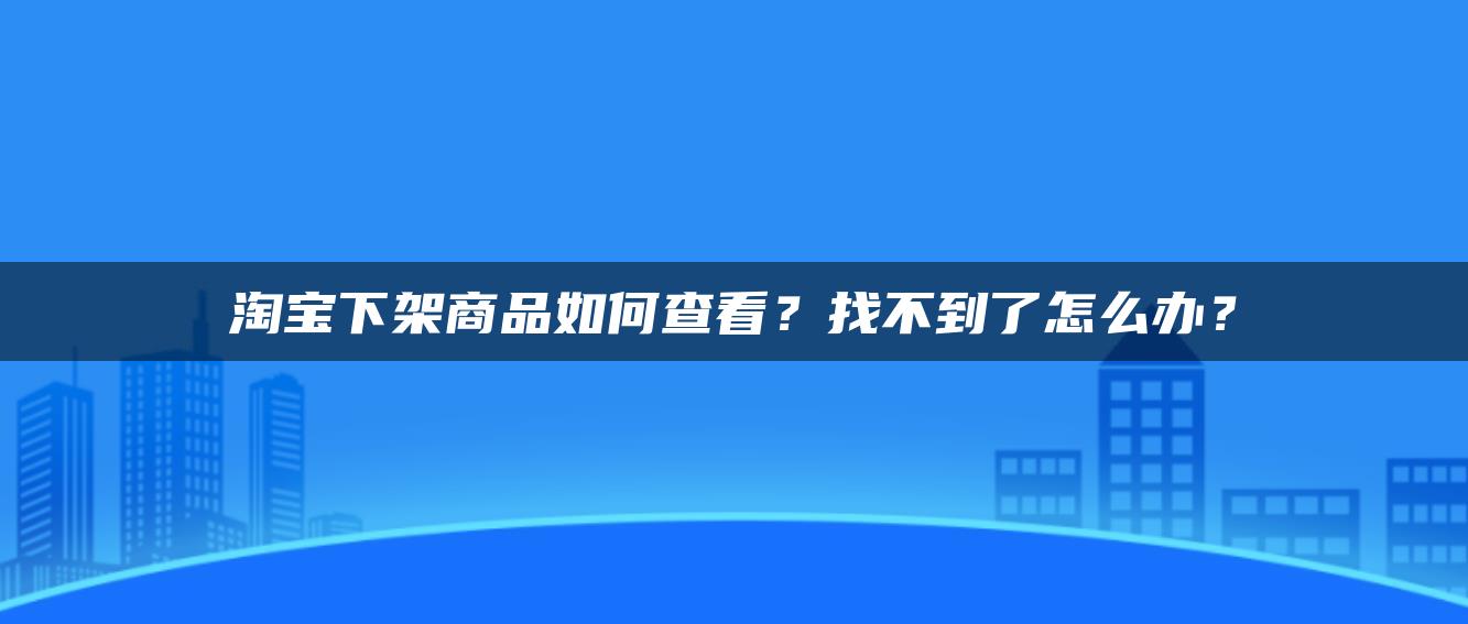 淘宝下架商品如何查看？找不到了怎么办？