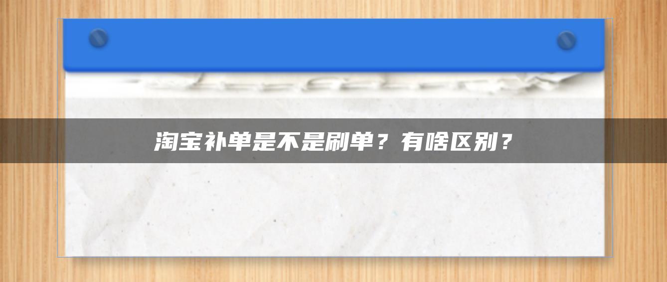 淘宝补单是不是补单？有什么区别？ 