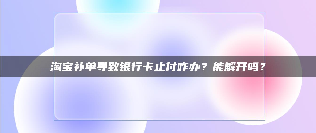 淘宝补单导致银行卡止付怎么办？能解开吗？ 