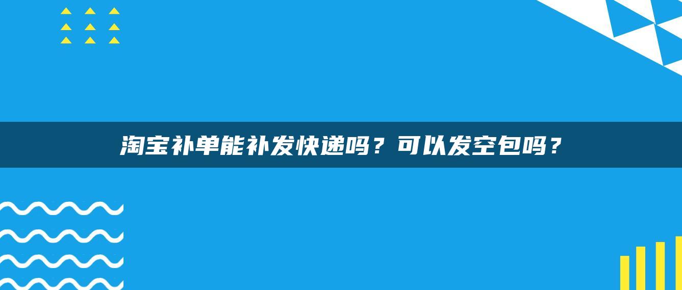 淘宝补单能补发快递吗？可以发空包吗？ 