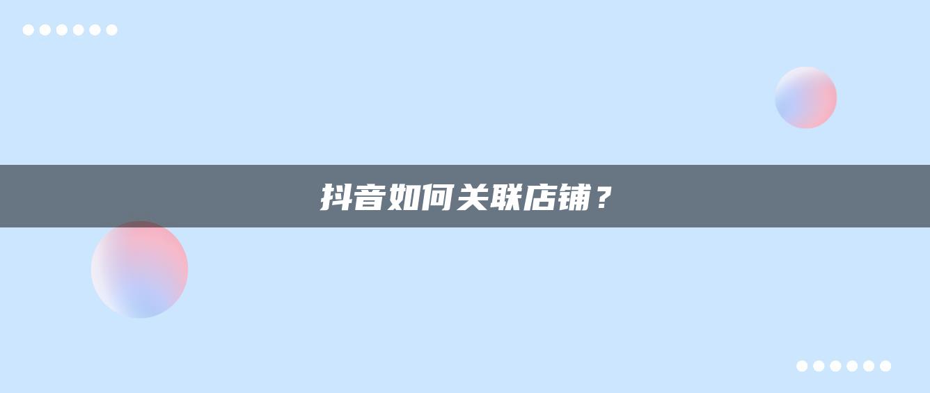 抖音如何关联店铺？